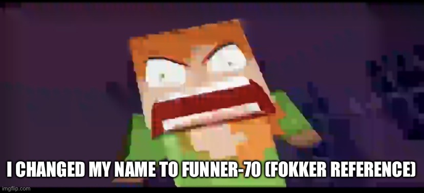 a | I CHANGED MY NAME TO FUNNER-70 (FOKKER REFERENCE) | image tagged in a | made w/ Imgflip meme maker