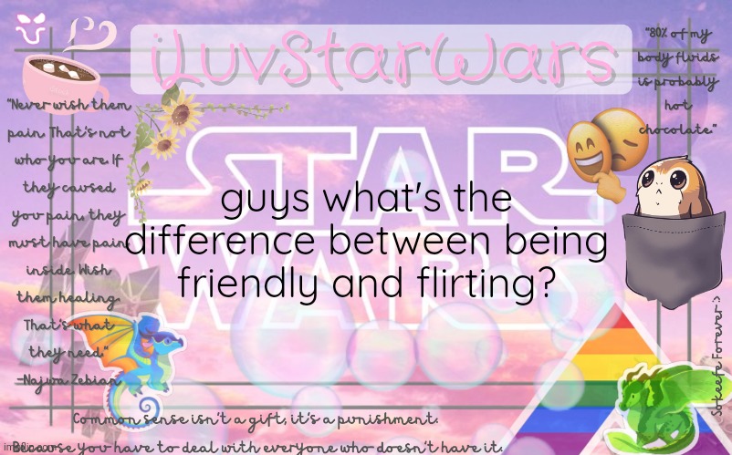 Halp.. ;;-;; |  guys what's the difference between being friendly and flirting? | image tagged in iluvstarwars announcement template | made w/ Imgflip meme maker