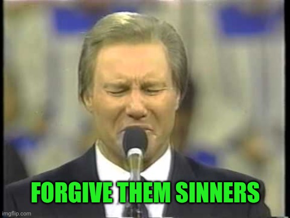 Jimmy Swaggert | FORGIVE THEM SINNERS | image tagged in jimmy swaggert | made w/ Imgflip meme maker