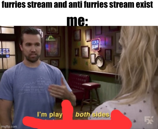 I play both sides | furries stream and anti furries stream exist; me: | image tagged in i play both sides | made w/ Imgflip meme maker