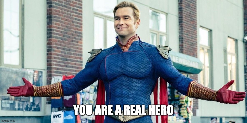 you guys are the real heroes | YOU ARE A REAL HERO | image tagged in you guys are the real heroes | made w/ Imgflip meme maker