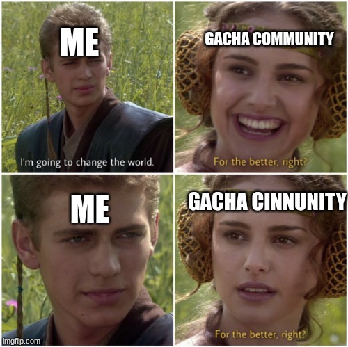 you are now starting to be mean and cringe now it's time to be  toxic | GACHA COMMUNITY; ME; GACHA CINNUNITY; ME | image tagged in for the better right | made w/ Imgflip meme maker