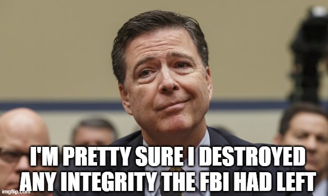 Comey Don't Know | I'M PRETTY SURE I DESTROYED ANY INTEGRITY THE FBI HAD LEFT | image tagged in comey don't know | made w/ Imgflip meme maker