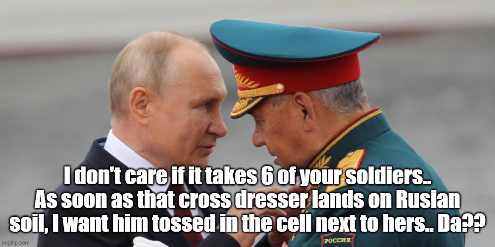 Putin | I don't care if it takes 6 of your soldiers.. As soon as that cross dresser lands on Rusian soil, I want him tossed in the cell next to hers.. Da?? | image tagged in basketball | made w/ Imgflip meme maker