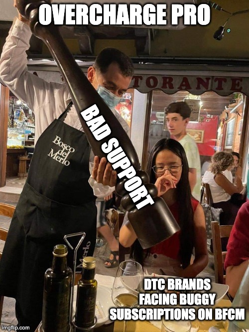 BFCM problem for DTC brands | OVERCHARGE PRO; BAD SUPPORT; DTC BRANDS FACING BUGGY SUBSCRIPTIONS ON BFCM | image tagged in waiter with a giant pepper grinder | made w/ Imgflip meme maker