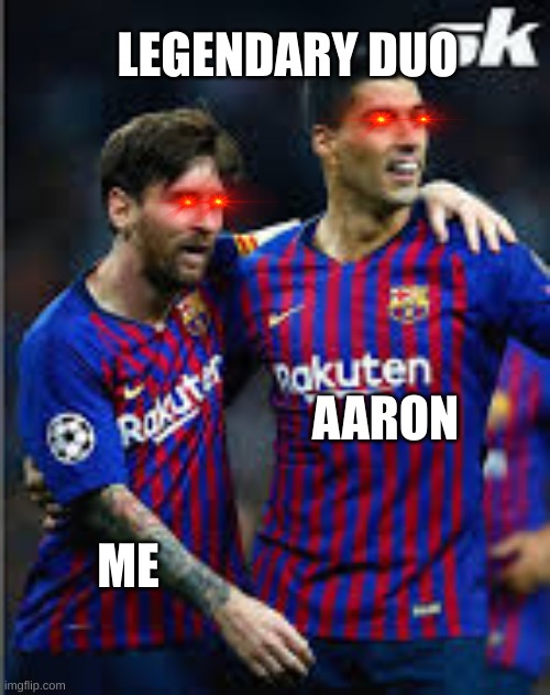 me and my friend | LEGENDARY DUO; AARON; ME | image tagged in memes,change my mind | made w/ Imgflip meme maker