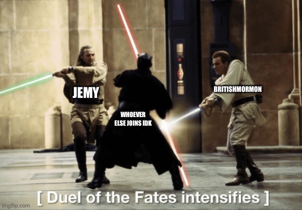 Duel of Fates | JEMY; BRITISHMORMON; WHOEVER ELSE JOINS IDK | image tagged in duel of fates | made w/ Imgflip meme maker