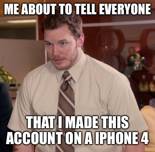 This is 100% true | ME ABOUT TO TELL EVERYONE; THAT I MADE THIS ACCOUNT ON A IPHONE 4 | image tagged in iphone 6,afraid to ask andy | made w/ Imgflip meme maker