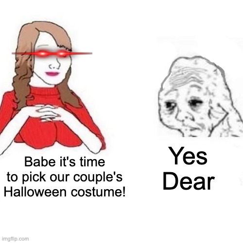 Me and who | Yes Dear; Babe it's time to pick our couple's Halloween costume! | image tagged in yes honey | made w/ Imgflip meme maker