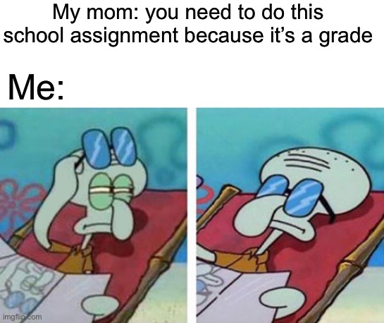 No title | My mom: you need to do this school assignment because it’s a grade; Me: | image tagged in squidward don't care,school,grades | made w/ Imgflip meme maker
