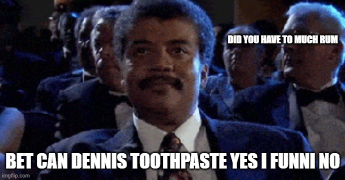 DID YOU HAVE TO MUCH RUM; BET CAN DENNIS TOOTHPASTE YES I FUNNI NO | made w/ Imgflip meme maker