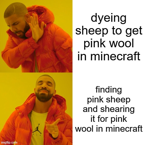 How to get pink wool PROPERLY | dyeing sheep to get pink wool in minecraft; finding pink sheep and shearing it for pink wool in minecraft | image tagged in memes,drake hotline bling | made w/ Imgflip meme maker