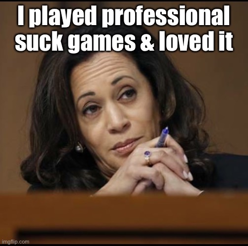Kamala Harris  | I played professional suck games & loved it | image tagged in kamala harris | made w/ Imgflip meme maker
