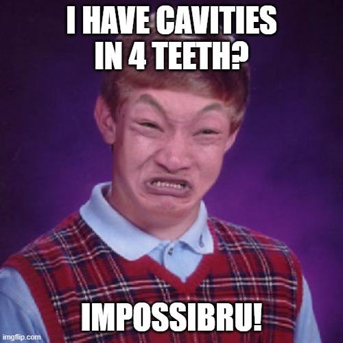 Say No To Bad Luck | I HAVE CAVITIES IN 4 TEETH? IMPOSSIBRU! | image tagged in bad luck brian impossibru | made w/ Imgflip meme maker