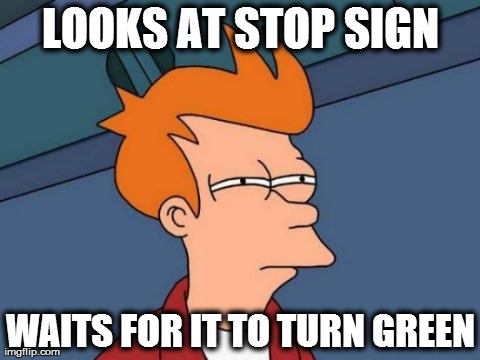 Futurama Fry | LOOKS AT STOP SIGN WAITS FOR IT TO TURN GREEN | image tagged in memes,futurama fry | made w/ Imgflip meme maker