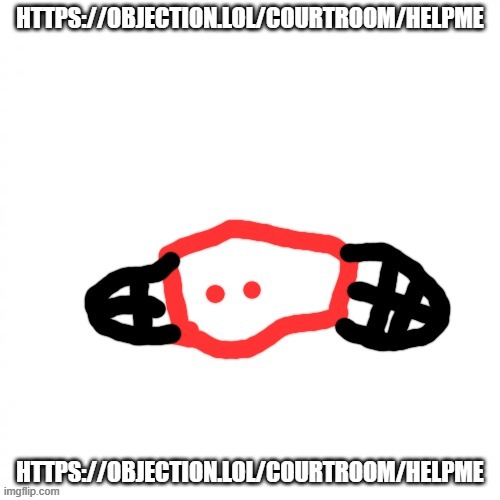 https://objection.lol/courtroom/helpme | HTTPS://OBJECTION.LOL/COURTROOM/HELPME; HTTPS://OBJECTION.LOL/COURTROOM/HELPME | image tagged in b lobie fly | made w/ Imgflip meme maker