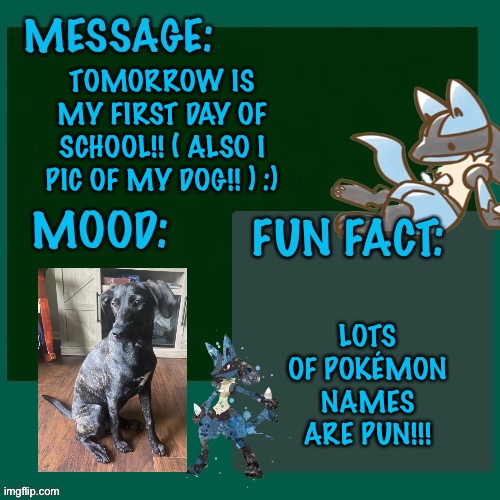 TOMORROW IS MY FIRST DAY OF SCHOOL!! ( ALSO I PIC OF MY DOG!! ) :); LOTS OF POKÉMON NAMES ARE PUN!!! | made w/ Imgflip meme maker