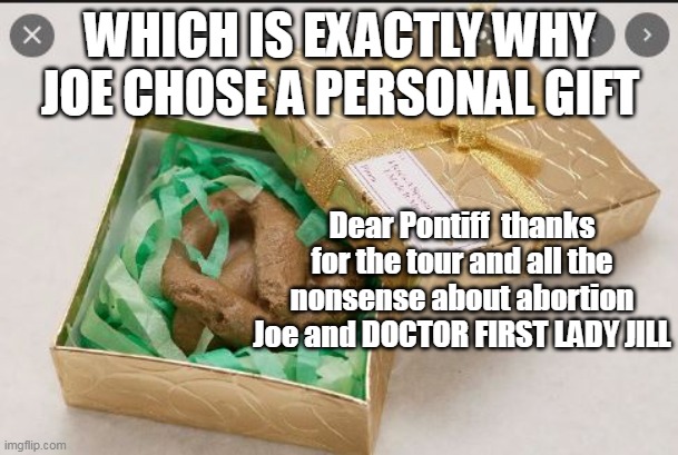 WHICH IS EXACTLY WHY JOE CHOSE A PERSONAL GIFT Dear Pontiff  thanks for the tour and all the nonsense about abortion Joe and DOCTOR FIRST LA | made w/ Imgflip meme maker