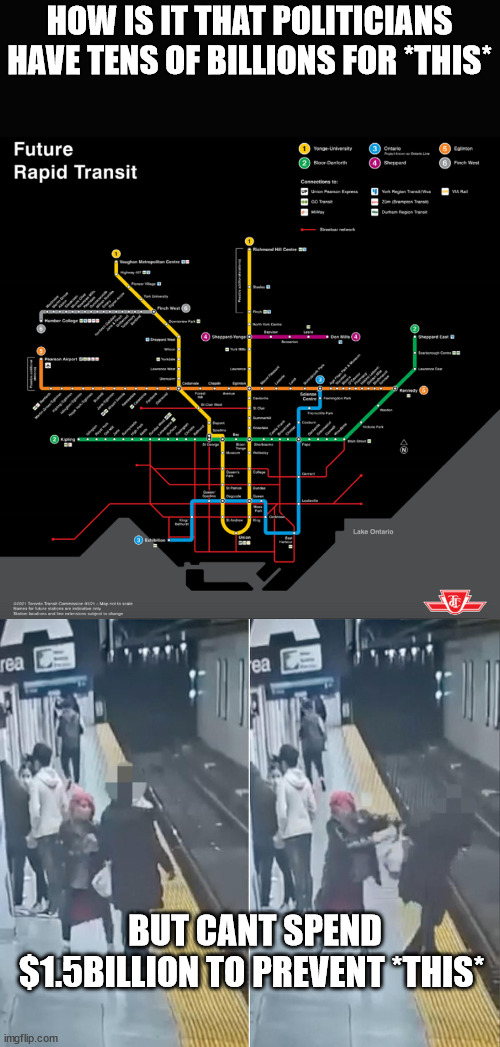 TTC transit conundrum | HOW IS IT THAT POLITICIANS HAVE TENS OF BILLIONS FOR *THIS*; BUT CANT SPEND $1.5BILLION TO PREVENT *THIS* | image tagged in ttc,ttcfunding,political_funding | made w/ Imgflip meme maker