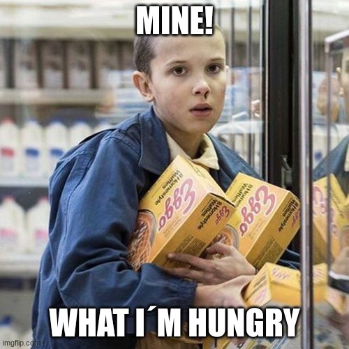 Mood | MINE! WHAT I´M HUNGRY | image tagged in mood | made w/ Imgflip meme maker