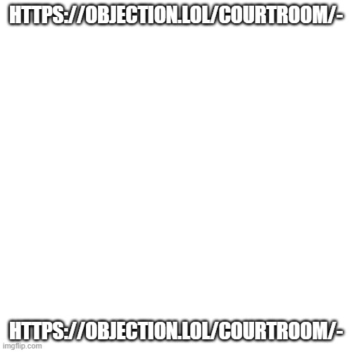 https://objection.lol/courtroom/- | HTTPS://OBJECTION.LOL/COURTROOM/-; HTTPS://OBJECTION.LOL/COURTROOM/- | image tagged in memes,blank transparent square | made w/ Imgflip meme maker