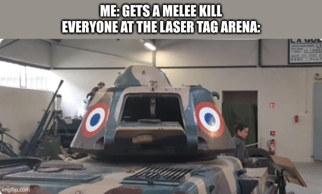 Scared French Tank | ME: GETS A MELEE KILL
EVERYONE AT THE LASER TAG ARENA: | image tagged in scared french tank | made w/ Imgflip meme maker