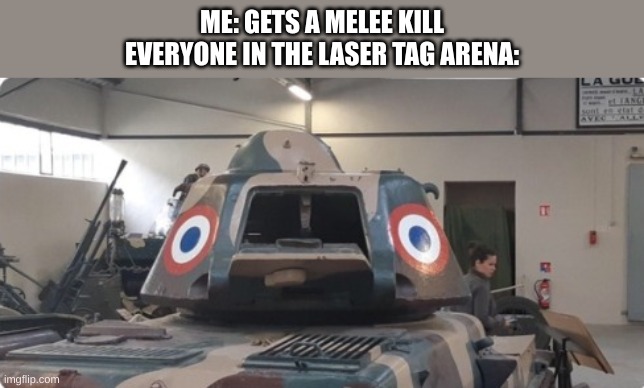 Scared French Tank | ME: GETS A MELEE KILL
EVERYONE IN THE LASER TAG ARENA: | image tagged in scared french tank | made w/ Imgflip meme maker