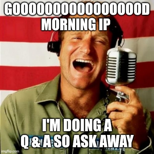 Good Morning Vietnam | GOOOOOOOOOOOOOOOOD MORNING IP; I'M DOING A Q & A SO ASK AWAY | image tagged in good morning vietnam | made w/ Imgflip meme maker