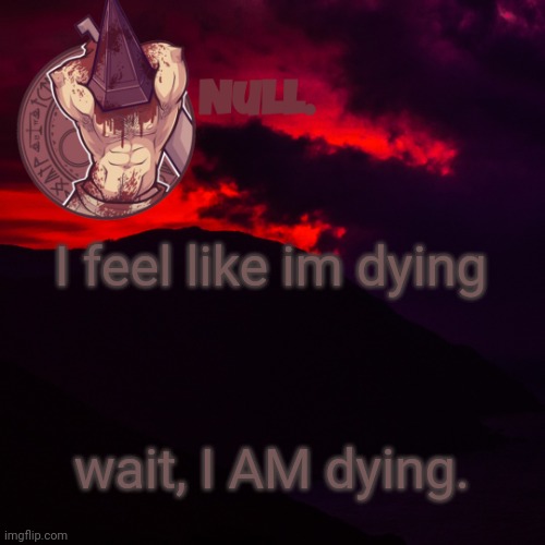 I feel like im dying; wait, I AM dying. | made w/ Imgflip meme maker