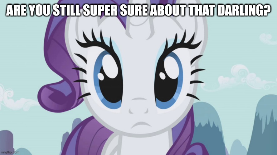 Stareful Rarity (MLP) | ARE YOU STILL SUPER SURE ABOUT THAT DARLING? | image tagged in stareful rarity mlp | made w/ Imgflip meme maker