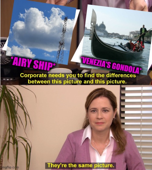 -Flowing through clouds. | *VENEZIA'S GONDOLA*; *AIRY SHIP* | image tagged in memes,they're the same picture,venezuela,ship,where was gondor,totally looks like | made w/ Imgflip meme maker