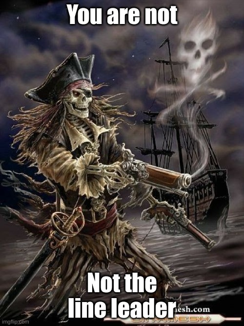 Skeleton Pirate | You are not; Not the line leader | image tagged in pirate skeleton,line leader,skeleton | made w/ Imgflip meme maker
