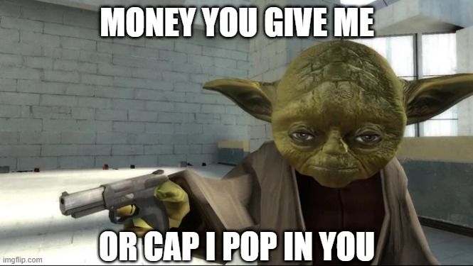 Yoda Robbery | MONEY YOU GIVE ME; OR CAP I POP IN YOU | image tagged in star wars yoda | made w/ Imgflip meme maker