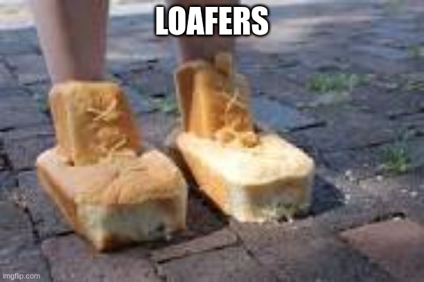 loafers | LOAFERS | image tagged in loafers | made w/ Imgflip meme maker