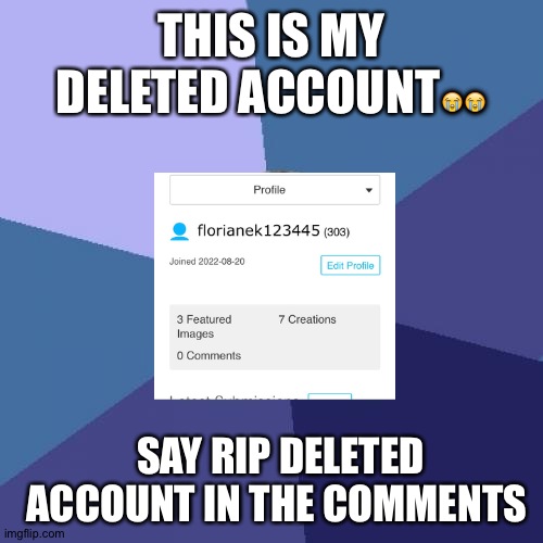 This is my deleted account it's was my most popluar account and it got deleted???? |  THIS IS MY DELETED ACCOUNT😭😭; SAY RIP DELETED ACCOUNT IN THE COMMENTS | image tagged in sad,sad but true | made w/ Imgflip meme maker
