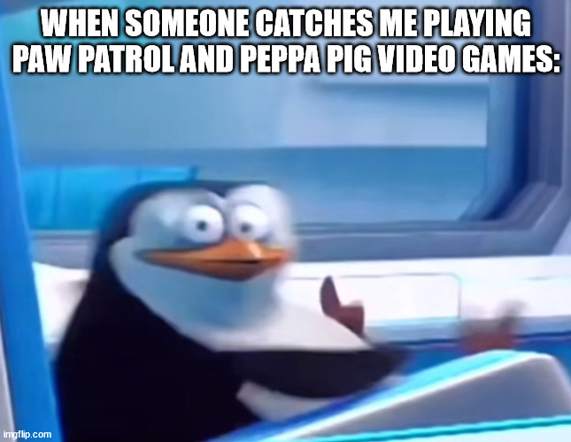 Uh oh | WHEN SOMEONE CATCHES ME PLAYING PAW PATROL AND PEPPA PIG VIDEO GAMES: | image tagged in uh oh | made w/ Imgflip meme maker