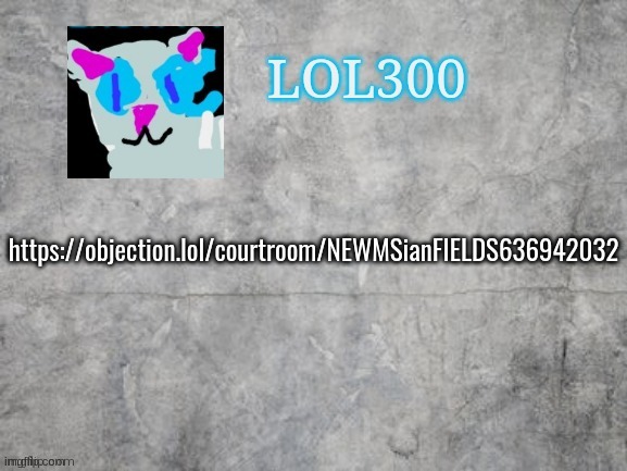 https://objection.lol/courtroom/NEWMSianFIELDS636942032 | https://objection.lol/courtroom/NEWMSianFIELDS636942032 | image tagged in lol300 announcement 2 0 | made w/ Imgflip meme maker