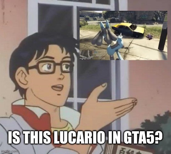 gta5? | IS THIS LUCARIO IN GTA5? | image tagged in memes,is this a pigeon | made w/ Imgflip meme maker