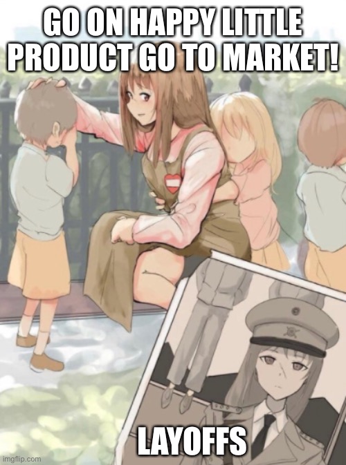 Anime Girl War Criminal | GO ON HAPPY LITTLE PRODUCT GO TO MARKET! LAYOFFS | image tagged in anime girl war criminal | made w/ Imgflip meme maker