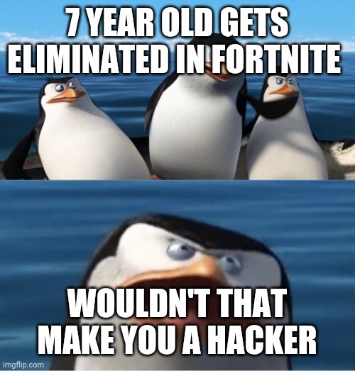 Wouldn't that make you | 7 YEAR OLD GETS ELIMINATED IN FORTNITE; WOULDN'T THAT MAKE YOU A HACKER | image tagged in wouldn't that make you | made w/ Imgflip meme maker