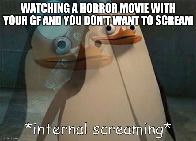 R | WATCHING A HORROR MOVIE WITH YOUR GF AND YOU DON'T WANT TO SCREAM | image tagged in private internal screaming | made w/ Imgflip meme maker