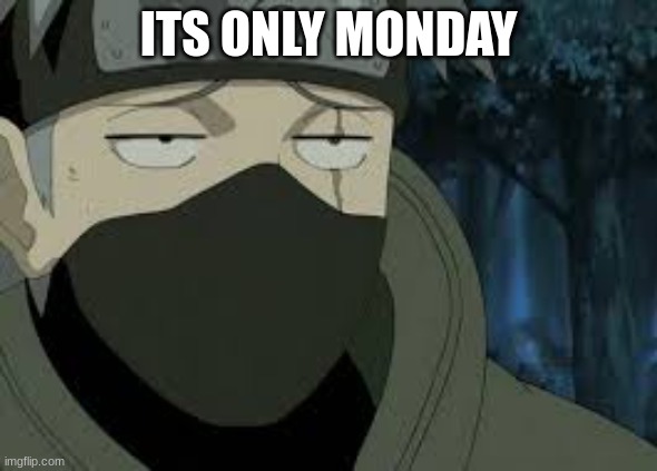 Are you serious? [Kakashi] | ITS ONLY MONDAY | image tagged in are you serious kakashi | made w/ Imgflip meme maker