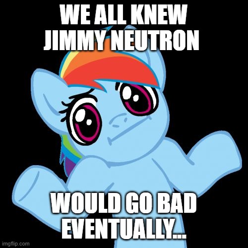 Pony Shrugs Meme | WE ALL KNEW JIMMY NEUTRON WOULD GO BAD EVENTUALLY... | image tagged in memes,pony shrugs | made w/ Imgflip meme maker