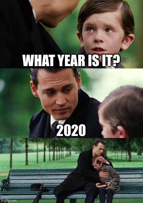 Finding Neverland | WHAT YEAR IS IT? 2020 | image tagged in memes,finding neverland | made w/ Imgflip meme maker