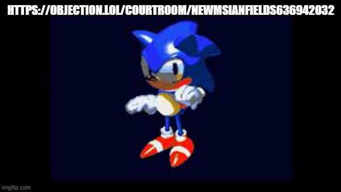 https://objection.lol/courtroom/NEWMSianFIELDS636942032 | HTTPS://OBJECTION.LOL/COURTROOM/NEWMSIANFIELDS636942032 | image tagged in prototype sonic | made w/ Imgflip meme maker