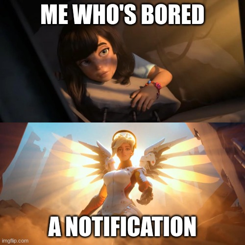 Overwatch Mercy Meme | ME WHO'S BORED; A NOTIFICATION | image tagged in overwatch mercy meme,shitpost | made w/ Imgflip meme maker