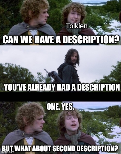his flourish knew no bounds | Tolkien; CAN WE HAVE A DESCRIPTION? YOU'VE ALREADY HAD A DESCRIPTION; ONE, YES. BUT WHAT ABOUT SECOND DESCRIPTION? | image tagged in pippin second breakfast | made w/ Imgflip meme maker
