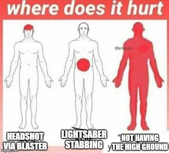 Where does it hurt |  LIGHTSABER STABBING; HEADSHOT VIA BLASTER; NOT HAVING THE HIGH GROUND | image tagged in where does it hurt | made w/ Imgflip meme maker