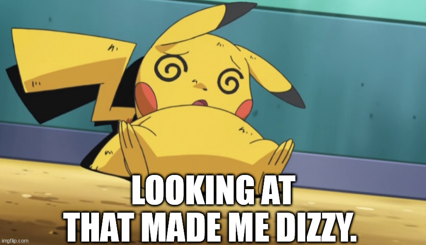 Dizzy Pikachu | LOOKING AT THAT MADE ME DIZZY. | image tagged in dizzy pikachu | made w/ Imgflip meme maker