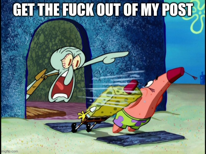 GET OUT OF MY HOUSE | GET THE FUCK OUT OF MY POST | image tagged in get out of my house | made w/ Imgflip meme maker